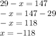 29 - x = 147 \\ - x = 147 - 29 \\ - x = 118 \\ x = - 118