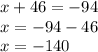 x + 46 = - 94 \\ x = - 94 - 46 \\ x = - 140