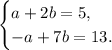 \begin{cases}a + 2b = 5,\\-a + 7b = 13.\end{cases}