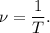 \nu = \dfrac{1}{T}.