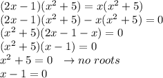 (2x-1)(x^2+5)=x(x^2+5)\\(2x-1)(x^2+5)-x(x^2+5)=0\\(x^2+5)(2x-1-x)=0\\(x^2+5)(x-1)=0\\x^2+5=0 ~~\to no ~roots \\x-1=0\\