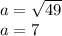 a = \sqrt{49} \\ a = 7