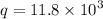 q = 11.8 \times {10}^{3}