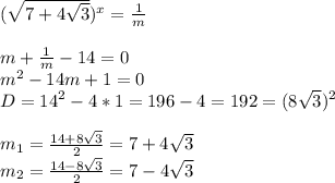 (\sqrt{7+4\sqrt{3}}) ^{x} =\frac{1}{m}\\\\m+ \frac{1}{m}-14=0\\m^{2}-14m+1=0\\D=14^{2}-4*1=196-4=192=(8 \sqrt{3}) ^{2}\\\\m_{1}= \frac{14+8\sqrt{3}} {2} =7+4\sqrt{3}\\m_{2}= \frac{14-8\sqrt{3}} {2}=7-4 \sqrt{3}