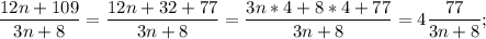 \displaystyle \frac{12n+109}{3n+8}=\frac{12n+32+77}{3n+8}=\frac{3n*4+8*4+77}{3n+8}=4\frac{77}{3n+8};