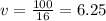 v = \frac{100}{16} = 6.25