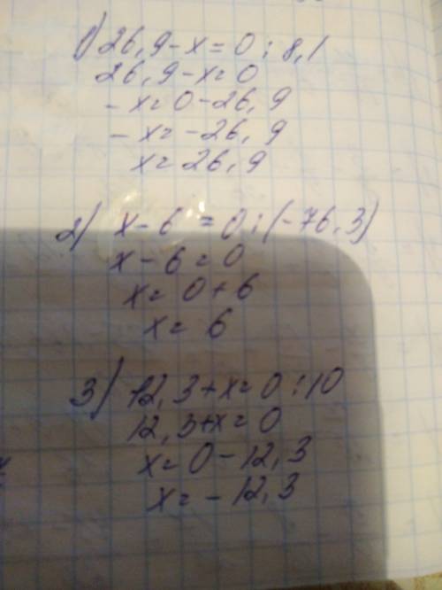 Используя произведения(26.9-x)•8.1=0,-76.3•(x-6)=0,(12.3+x)•10=0