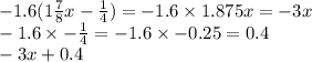 - 1.6(1 \frac{7}{8} x - \frac{1}{4} ) = - 1.6 \times 1.875 x= - 3x \\ - 1.6 \times - \frac{1}{4} = - 1.6 \times - 0.25 = 0.4 \\ - 3x + 0.4