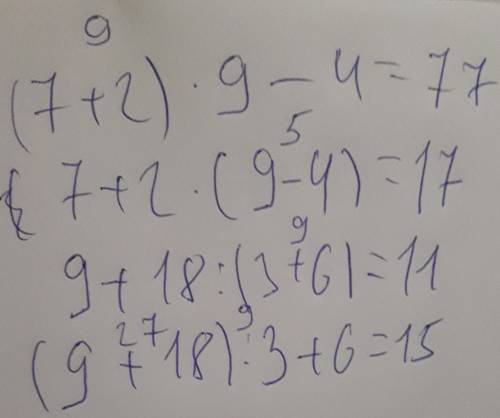 Расставь скобки так, чтобы равенства были верными 7+2*9-4=77 7+2*9-4=17 9+18: 3+6=11 9+18: 3+6=15