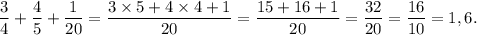 \dfrac{3}{4} + \dfrac{4}{5} + \dfrac{1}{20} = \dfrac{3\times 5 + 4\times 4 + 1}{20} = \dfrac{15 + 16 + 1}{20} = \dfrac{32}{20} = \dfrac{16}{10} = 1,6.