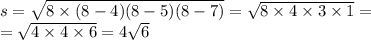 s = \sqrt{8 \times (8 - 4)(8 - 5)(8 - 7)} = \sqrt{8 \times 4 \times 3 \times 1} = \\ = \sqrt{4 \times4 \times 6} = 4 \sqrt{6} \\