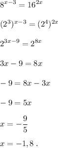 \displaystyle 8^{x-3}=16^{2x}\\\\(2^3)^{x-3}=(2^4)^{2x}\\\\2^{3x-9}=2^{8x}\\\\3x-9=8x\\\\-9=8x-3x\\\\-9=5x\\\\x=-\frac{9}{5}\\\\x=-1,8\;.