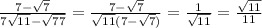 \frac{7-\sqrt{7} }{7\sqrt{11}- \sqrt{77} } = \frac{7-\sqrt{7}}{\sqrt{11}(7-\sqrt{7})} = \frac{1}{\sqrt{11}}=\frac{\sqrt{11}}{11}