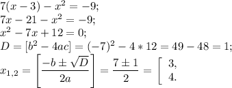 7(x - 3) - x^2 = -9;\\7x - 21 - x^2 = -9;\\x^2 - 7x+ 12 = 0;\\D = [b^2 - 4ac] = (-7)^2 - 4*12 = 49 - 48 = 1;\\x_{1,2} = \left[\dfrac{-b\pm \sqrt{D}}{2a}\right] = \dfrac{7\pm 1}{2} = \left\left[\begin{array}{c}3,\\4.\end{array}