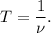 T = \dfrac{1}{\nu}.