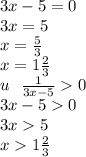 3x - 5 = 0 \\ 3x = 5 \\ x = \frac{5}{3} \\ x = 1 \frac{2}{3} \\ u \: \: \: \frac{1}{3x - 5} 0 \: \: \: \: \: \\ 3x - 5 0 \\ 3x 5 \\ x 1 \frac{2}{3}