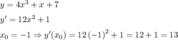 y=4x^3+x+7\medskip\\y'=12x^2+1\medskip\\x_0=-1\Rightarrow y'(x_0)=12\left(-1\right)^2+1=12+1=13