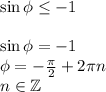 \sin\phi \leq -1\\\\\sin\phi=-1\\\phi=-\frac{\pi}{2} +2\pi n\\n \in \mathbb{Z}