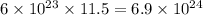 6 \times 10 {}^{23} \times 11.5 = 6.9 \times 10 {}^{24}