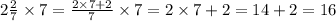 2 \frac{2}{7} \times 7 = \frac{2\times7 + 2}{7} \times 7 = 2 \times 7 + 2 = 14 + 2 = 16