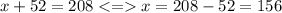 x + 52 = 208 < = x = 208 - 52 = 156