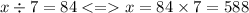 x \div 7 = 84 < = x = 84 \times 7 = 588