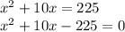 {x}^{2} + 10x = 225 \\ {x}^{2} + 10x - 225 = 0 \\