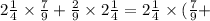 2 \frac{1}{4} \times \frac{7}{9} + \frac{2}{9} \times 2 \frac{1}{4} = 2 \frac{1}{4} \times ( \frac{7}{9} +