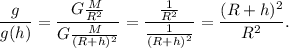 \dfrac{g}{g(h)} = \dfrac{G\frac{M}{R^2}}{G\frac{M}{(R+h)^2}} = \dfrac{\frac{1}{R^2}}{\frac{1}{(R+h)^2}} = \dfrac{(R+h)^2}{R^2}.