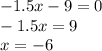 - 1.5x - 9 = 0 \\ - 1.5x = 9 \\ x = - 6