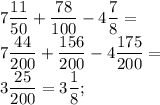 \displaystyle 7 \frac{11}{50} + \frac{78}{100} - 4 \frac{7}{8}=\\7 \frac{44}{200} + \frac{156}{200} - 4 \frac{175}{200}=\\3\frac{25}{200}=3 \frac{1}{8};