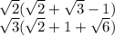 \sqrt{2} ( \sqrt{2} + \sqrt{3} - 1) \\ \sqrt{3} ( \sqrt{2} + 1 + \sqrt{6} )