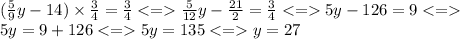 ( \frac{5}{9} y - 14) \times \frac{3}{4} = \frac{3}{4} < = \frac{5}{12}y - \frac{21}{2} = \frac{3}{4} < = 5y - 126 = 9 < = \\ 5y = 9 + 126 < = 5y = 135 < = y = 27