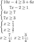 \displaystyle \left \{ {{10x-4}\geq3+6x \atop {7x-2}\geq 1 } \right.\\\left \{ {{4x}\geq7 \atop {7x\geq 3 } \right.\\\left \{ {{x}\geq\frac{7}{4}\atop {x\geq \frac{3}{7}} \right.\\{x}\geq\frac{7}{4};\ {x}\geq1\frac{3}{4};