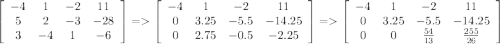 \left[\begin{array}{cccc}-4&1&-2&11\\5&2&-3&-28\\3&-4&1&-6\end{array}\right] = \left[\begin{array}{cccc}-4&1&-2&11\\0&3.25&-5.5&-14.25\\0&2.75&-0.5&-2.25\end{array}\right] = \left[\begin{array}{cccc}-4&1&-2&11\\0&3.25&-5.5&-14.25\\0&0&\frac{54}{13} &\frac{255}{26} \end{array}\right]