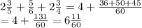 2 \frac{3}{5} + \frac{5}{6} + 2 \frac{3}{4} = 4 + \frac{36 + 50 + 45}{60} \\ = 4 + \frac{131}{60} = 6 \frac{11}{60}