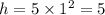 h = 5 \times {1}^{2} = 5