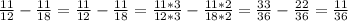 \frac{11}{12} - \frac{11}{18} = \frac{11}{12} - \frac{11}{18} = \frac{11*3}{12*3} - \frac{11*2}{18*2} = \frac{33}{36} - \frac{22}{36} = \frac{11}{36}