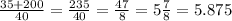 \frac{ 35 + 200}{40} = \frac{235}{40} = \frac{47}{8} = 5 \frac{7}{8} = 5.875