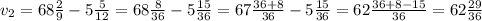 v_{2}=68 \frac{2}{9} -5\frac{5}{12} =68 \frac{8}{36}-5\frac{15}{36}=67\frac{36+8}{36}-5\frac{15}{36}=62\frac{36+8-15}{36}=62 \frac{29}{36}