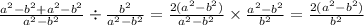 \frac{ {a}^{2} - {b}^{2} + {a}^{2} - {b}^{2} }{ {a}^{2} - {b}^{2} } \div \frac{ {b}^{2} }{ {a}^{2} - {b}^{2} } = \frac{2( {a}^{2} - {b}^{2} ) }{ {a}^{2} - {b}^{2} } \times \frac{ {a}^{2} - {b}^{2} }{ {b}^{2} } = \frac{2( {a}^{2} - {b}^{2} ) }{ {b}^{2} }