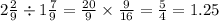 2 \frac{2}{9} \div 1 \frac{7}{9} = \frac{20}{9} \times \frac{9}{16} = \frac{5}{4} = 1.25