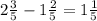 2 \frac{3}{5} - 1 \frac{2}{5} = 1 \frac{1}{5}