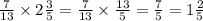 \frac{7}{13} \times 2 \frac{3}{5} = \frac{7}{13} \times \frac{13}{5} = \frac{7}{5} = 1 \frac{2}{5}