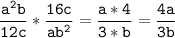 \tt\displaystyle \frac{a^{2}b }{12c}*\frac{16c}{ab^{2} }=\frac{a*4}{3*b}=\frac{4a}{3b}