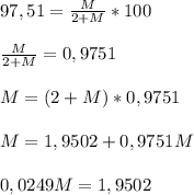 97,51=\frac{M}{2+M} *100\\ \\ \frac{M}{2+M}=0,9751\\ \\ M=(2+M)*0,9751\\ \\ M=1,9502+0,9751M\\ \\ 0,0249M=1,9502