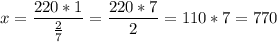 x = \dfrac{220 * 1}{\frac{2}{7}} = \dfrac{220*7}{2} = 110 * 7 = 770