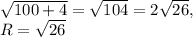 \sqrt{100+4} =\sqrt{104} =2\sqrt{26} ,\\R=\sqrt{26}