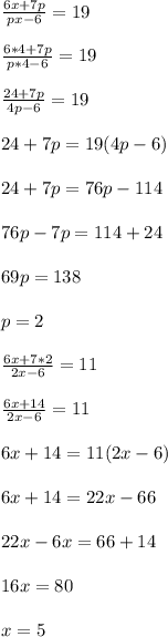 \frac{6x+7p}{px-6}=19\\\\\frac{6*4+7p}{p*4-6}=19\\\\\frac{24+7p}{4p-6}=19\\\\24+7p=19(4p-6)\\\\24+7p=76p-114\\\\76p-7p=114+24\\\\69p=138\\\\p=2\\\\\frac{6x+7*2}{2x-6}=11\\\\\frac{6x+14}{2x-6}=11\\\\6x+14=11(2x-6)\\\\6x+14=22x-66\\\\22x-6x=66+14\\\\16x=80\\\\x=5