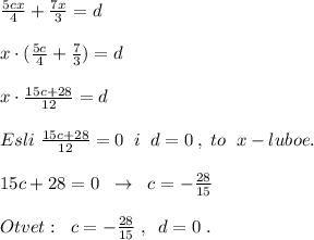 \frac{5cx}{4}+\frac{7x}{3}=d\\\\x\cdot (\frac{5c}{4}+\frac{7}{3})=d\\\\x\cdot \frac{15c+28}{12}=d\\\\Esli\; \frac{15c+28}{12}=0\; \; i\; \; d=0\; ,\; to\; \; x - luboe.\\\\15c+28=0\; \; \to \; \; c=-\frac{28}{15}\\\\Otvet:\; \; c=-\frac{28}{15}\; ,\; \; d=0\; .